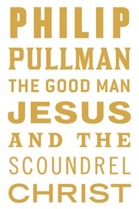 Cover of The Good Man Jesus and the Scoundrel Christ by Philip Pullman