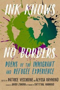 Cover of Ink Knows No Borders: Poems of the Immigrant and Refugee Experience edited by Patrice Vecchione and Alyssa Raymond
