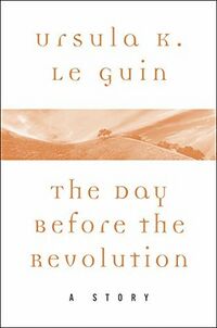 Cover of The Day Before the Revolution by Ursula K. Le Guin