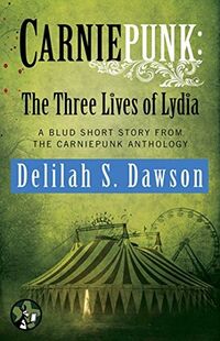 Cover of Carniepunk: The Three Lives of Lydia by Delilah S. Dawson