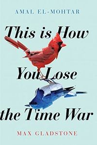 Cover of This Is How You Lose the Time War by Amal El-Mohtar & Max Gladstone