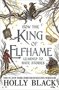 Cover of How the King of Elfhame Learned to Hate Stories by Holly Black