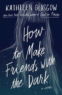 Cover of How to Make Friends with the Dark by Kathleen Glasgow
