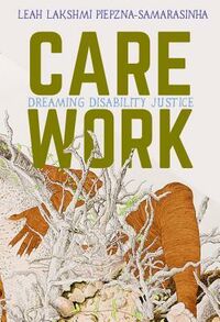 Cover of Care Work: Dreaming Disability Justice by Leah Lakshmi Piepzna-Samarasinha