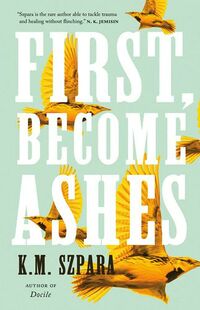 Cover of First, Become Ashes by K.M. Szpara