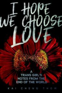 Cover of I Hope We Choose Love: A Trans Girl's Notes from the End of the World by Kai Cheng Thom