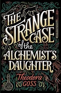 Cover of The Strange Case of the Alchemist's Daughter by Theodora Goss