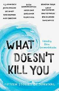 Cover of What Doesn't Kill You: Fifteen Stories of Survival by Elitsa Dermendzhiyska