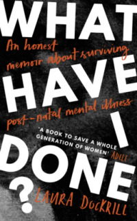 Cover of What Have I Done?: An Honest Memoir About Surviving Post-natal Mental Illness by Laura Dockrill