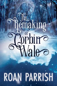 Cover of The Remaking of Corbin Wale by Roan Parrish