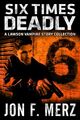Six Times Deadly- A Lawson Vampire Story Collection by Jon F. Merz.jpg
