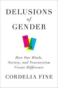 Cover of Delusions of Gender: How Our Minds, Society, and Neurosexism Create Difference by Cordelia Fine