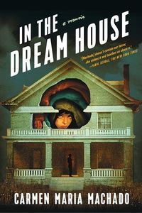 Cover of In the Dream House: A Memoir by Carmen Maria Machado